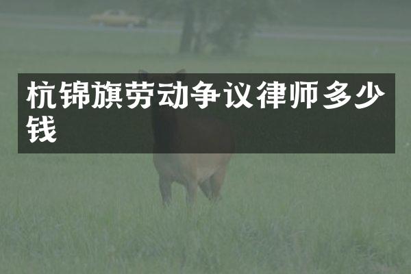 杭锦旗劳动争议律师多少钱