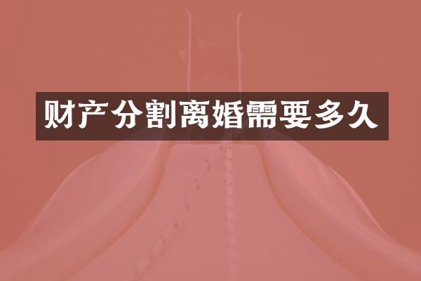 财产分割离婚需要多久