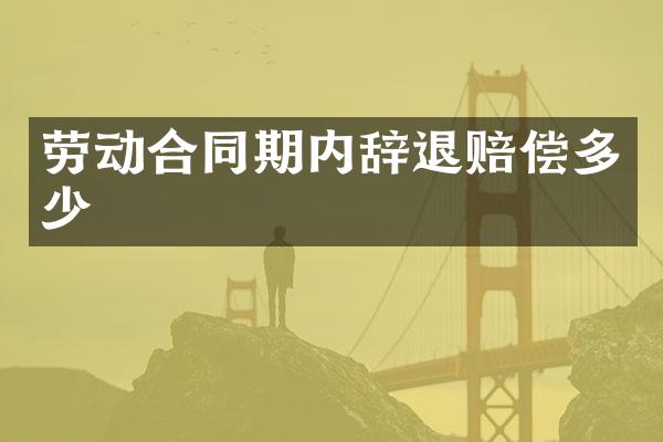 劳动合同期内辞退赔偿多少