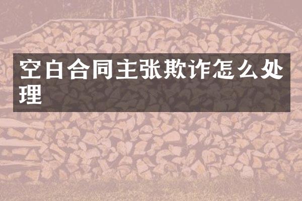 空白合同主张欺诈怎么处理