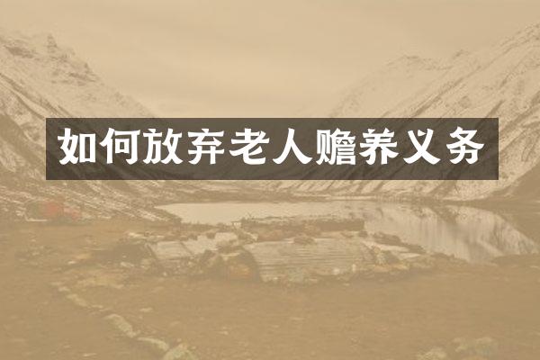 如何放弃老人赡养义务