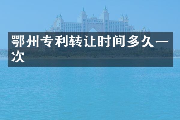 鄂州专利转让时间多久一次