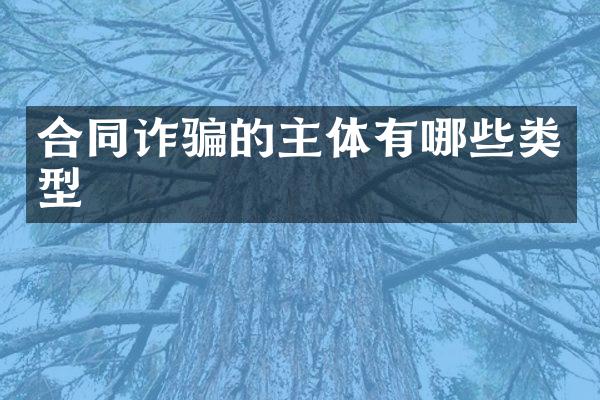 合同诈骗的主体有哪些类型