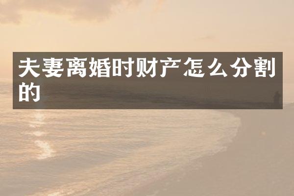 夫妻离婚时财产怎么分割的