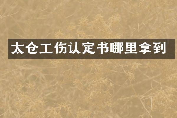 太仓工伤认定书哪里拿到