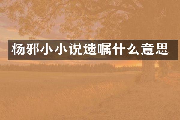 杨邪小小说遗嘱什么意思