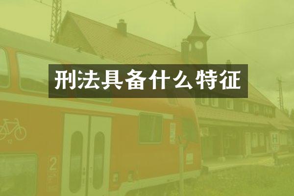 刑法具备什么特征