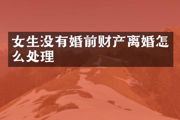女生没有婚前财产离婚怎么处理