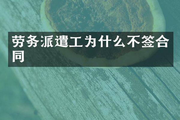 劳务派遣工为什么不签合同