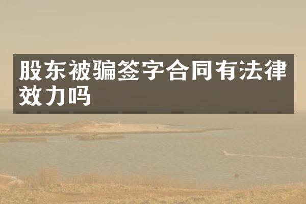 股东被骗签字合同有法律效力吗