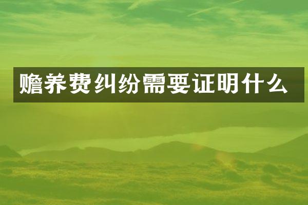 赡养费纠纷需要证明什么
