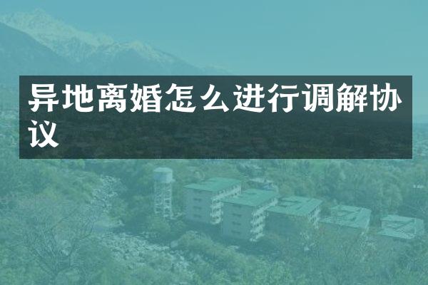 异地离婚怎么进行调解协议