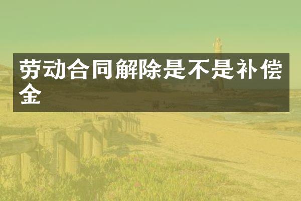 劳动合同解除是不是补偿金