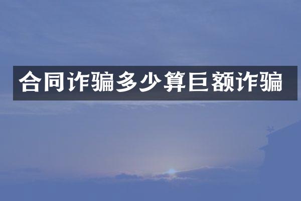 合同诈骗多少算巨额诈骗