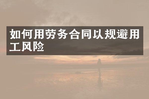 如何用劳务合同以规避用工风险