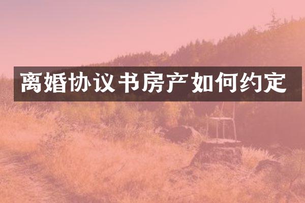 离婚协议书房产如何约定