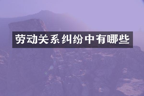 劳动关系纠纷中有哪些