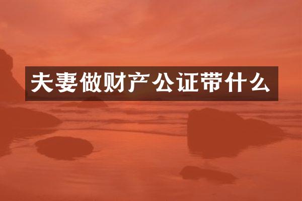 夫妻做财产公证带什么