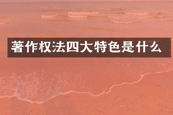 著作权法四大特色是什么