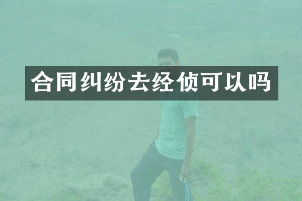 合同纠纷去经侦可以吗
