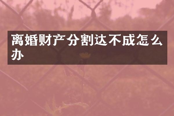离婚财产分割达不成怎么办