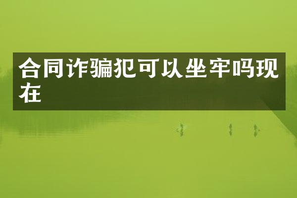 合同诈骗犯可以坐牢吗现在
