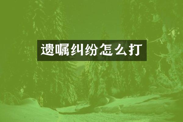 遗嘱纠纷怎么打