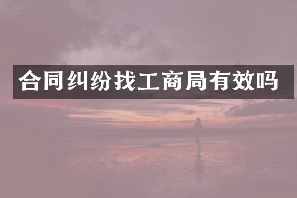 合同纠纷找工商局有效吗