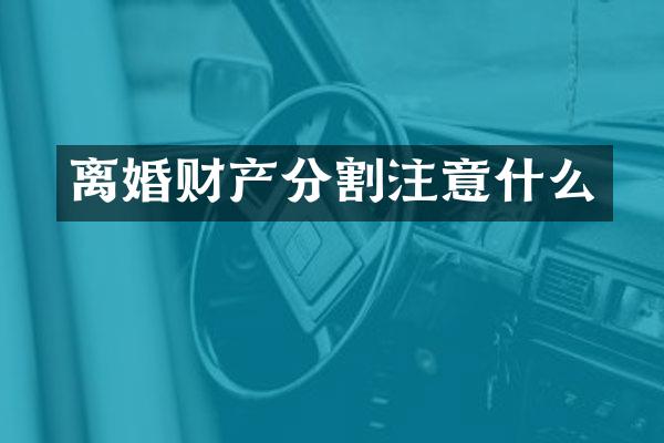 离婚财产分割注意什么