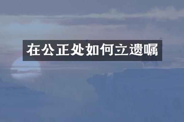 在公正处如何立遗嘱