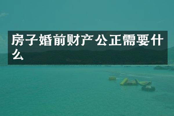 房子婚前财产公正需要什么