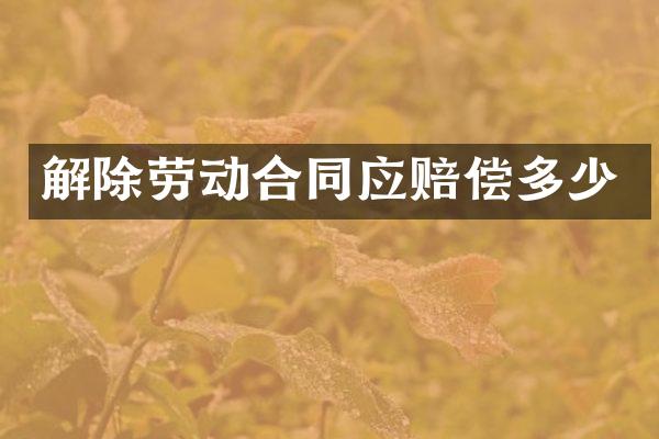 解除劳动合同应赔偿多少