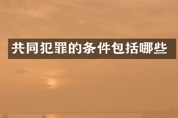 共同犯罪的条件包括哪些