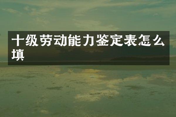 十级劳动能力鉴定表怎么填
