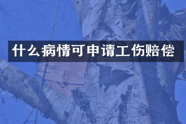 什么病情可申请工伤赔偿