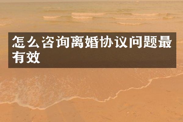 怎么咨询离婚协议问题最有效