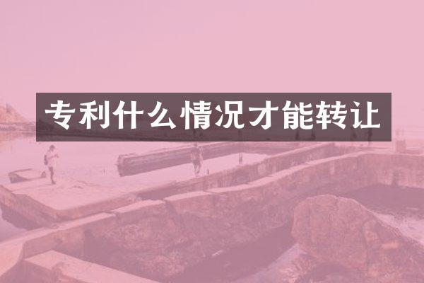 专利什么情况才能转让