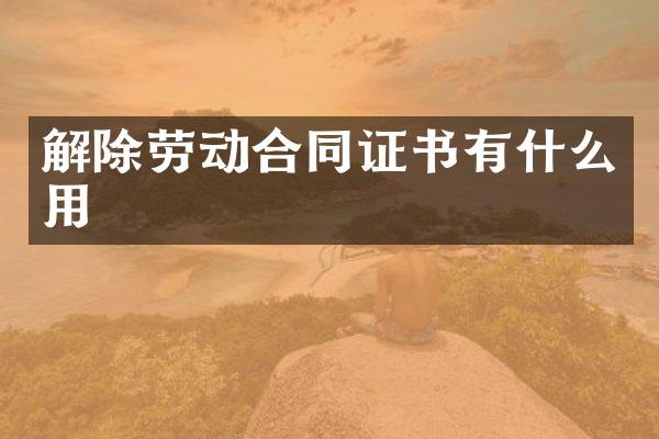 解除劳动合同证书有什么用