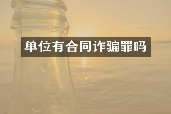 单位有合同诈骗罪吗