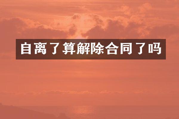 自离了算解除合同了吗