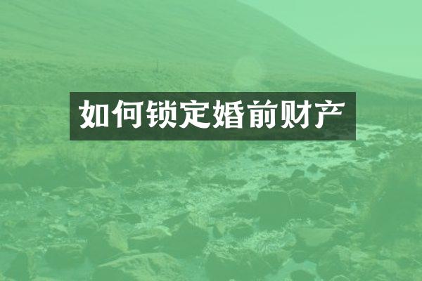 如何锁定婚前财产