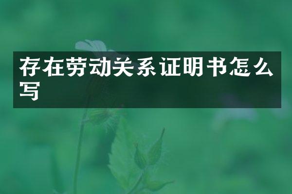 存在劳动关系证明书怎么写