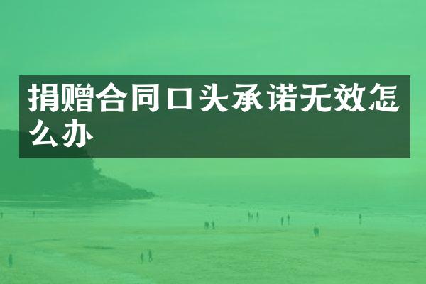 捐赠合同口头承诺无效怎么办