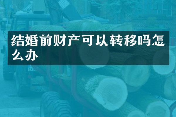 结婚前财产可以转移吗怎么办