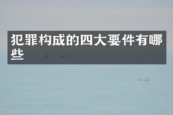 犯罪构成的四大要件有哪些