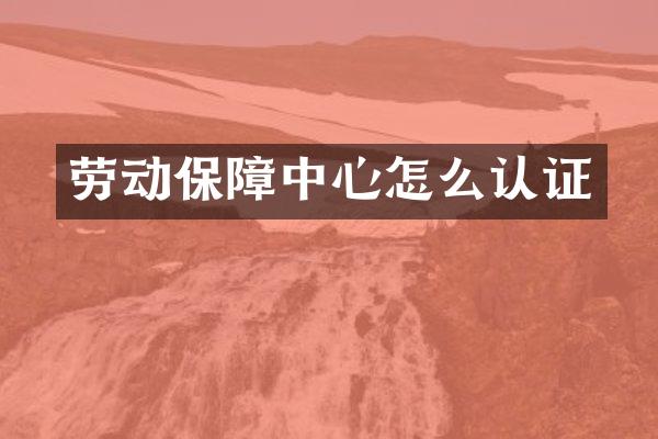 劳动保障中心怎么认证