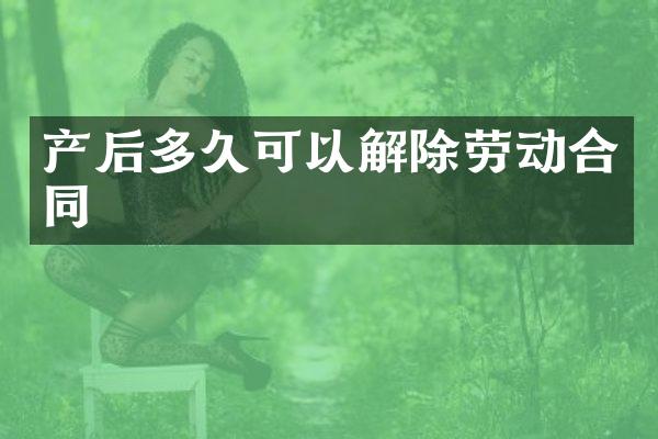 产后多久可以解除劳动合同