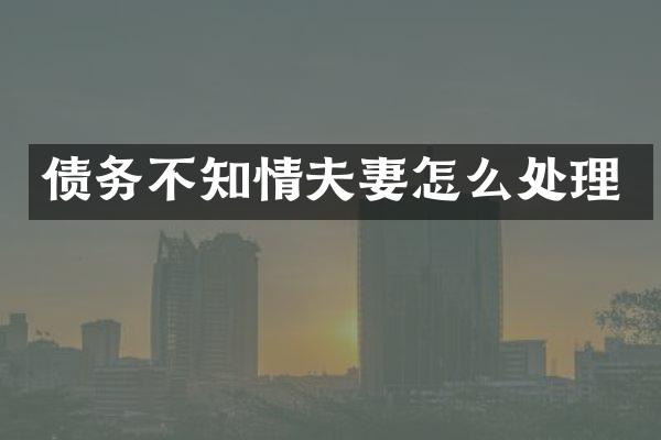 债务不知情夫妻怎么处理