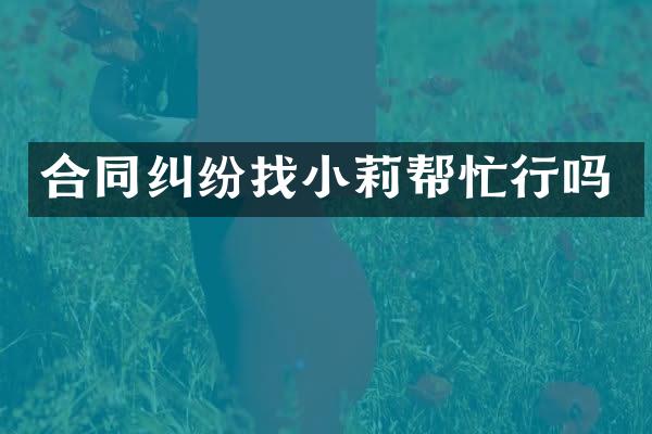 合同纠纷莉帮忙行吗