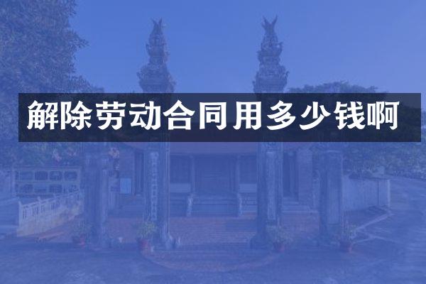 解除劳动合同用多少钱啊